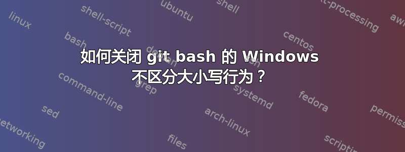 如何关闭 git bash 的 Windows 不区分大小写行为？