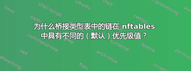 为什么桥接类型表中的链在 nftables 中具有不同的（默认）优先级值？