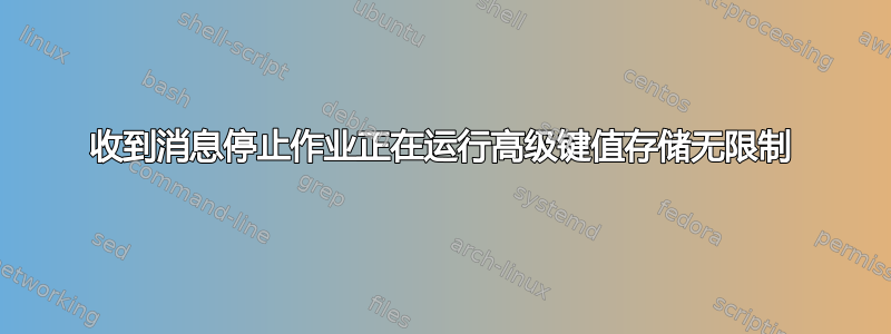 收到消息停止作业正在运行高级键值存储无限制