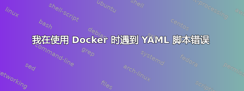 我在使用 Docker 时遇到 YAML 脚本错误