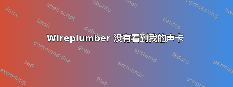 Wireplumber 没有看到我的声卡