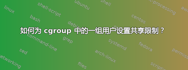 如何为 cgroup 中的一组用户设置共享限制？