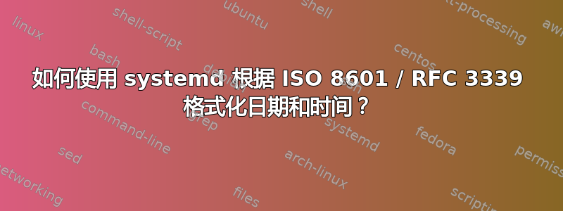 如何使用 systemd 根据 ISO 8601 / RFC 3339 格式化日期和时间？