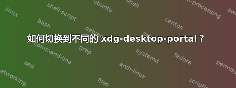 如何切换到不同的 xdg-desktop-portal？