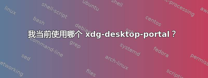 我当前使用哪个 xdg-desktop-portal？