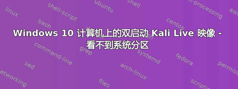 Windows 10 计算机上的双启动 Kali Live 映像 - 看不到系统分区