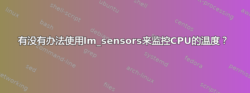 有没有办法使用lm_sensors来监控CPU的温度？