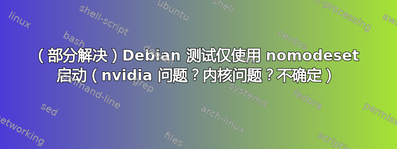 （部分解决）Debian 测试仅使用 nomodeset 启动（nvidia 问题？内核问题？不确定）