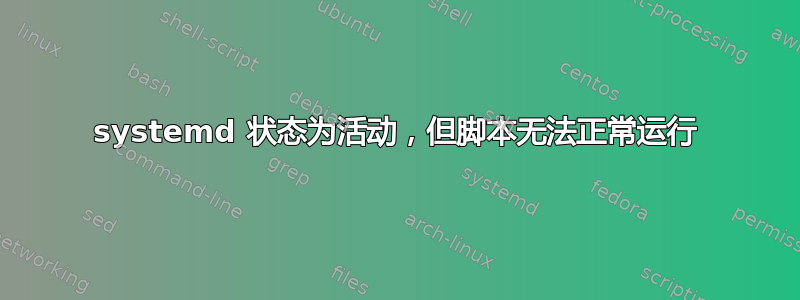 systemd 状态为活动，但脚本无法正常运行