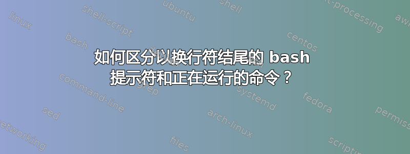 如何区分以换行符结尾的 bash 提示符和正在运行的命令？