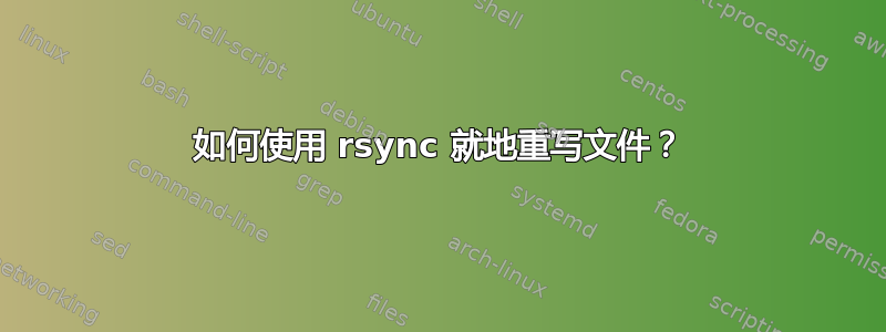 如何使用 rsync 就地重写文件？