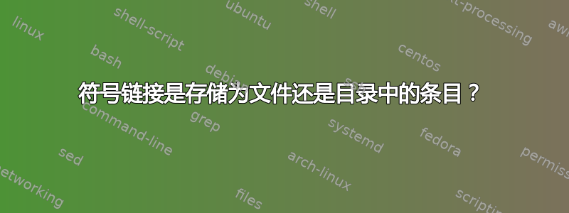 符号链接是存储为文件还是目录中的条目？