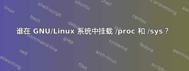 谁在 GNU/Linux 系统中挂载 /proc 和 /sys？