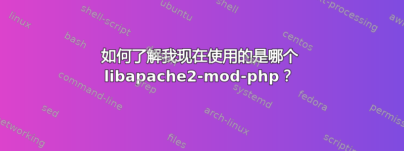 如何了解我现在使用的是哪个 libapache2-mod-php？