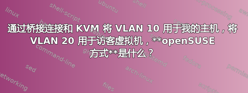 通过桥接连接和 KVM 将 VLAN 10 用于我的主机，将 VLAN 20 用于访客虚拟机，**openSUSE 方式**是什么？