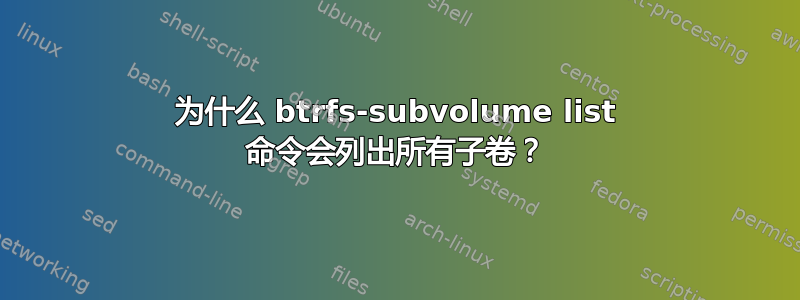 为什么 btrfs-subvolume list 命令会列出所有子卷？