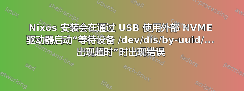 Nixos 安装会在通过 USB 使用外部 NVME 驱动器启动“等待设备 /dev/dis/by-uuid/... 出现超时”时出现错误