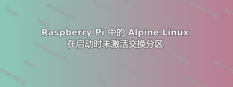 Raspberry Pi 中的 Alpine Linux 在启动时未激活交换分区