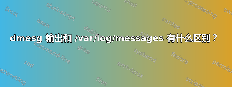 dmesg 输出和 /var/log/messages 有什么区别？