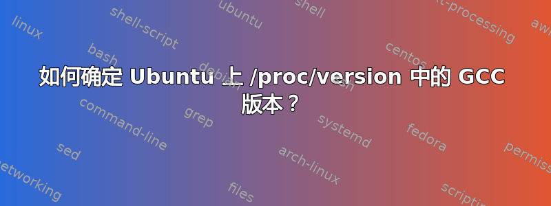 如何确定 Ubuntu 上 /proc/version 中的 GCC 版本？