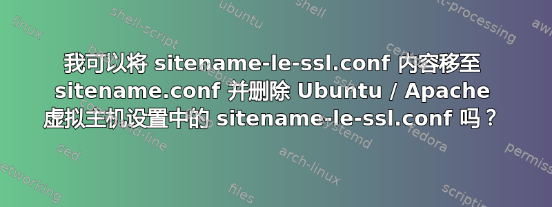 我可以将 sitename-le-ssl.conf 内容移至 sitename.conf 并删除 Ubuntu / Apache 虚拟主机设置中的 sitename-le-ssl.conf 吗？