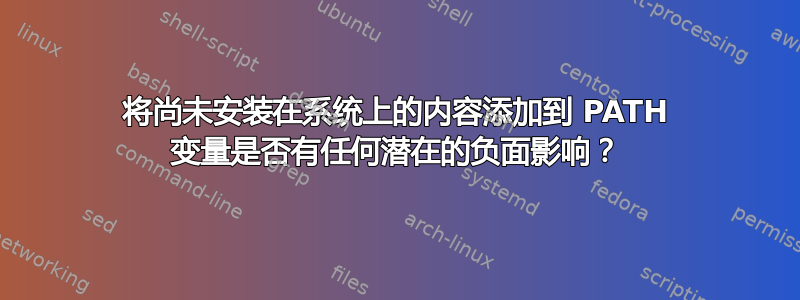 将尚未安装在系统上的内容添加到 PATH 变量是否有任何潜在的负面影响？