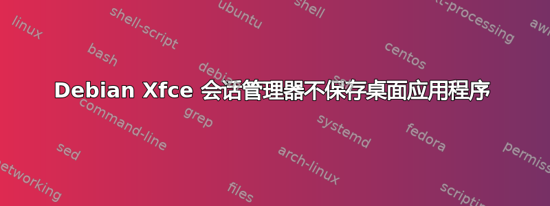 Debian Xfce 会话管理器不保存桌面应用程序