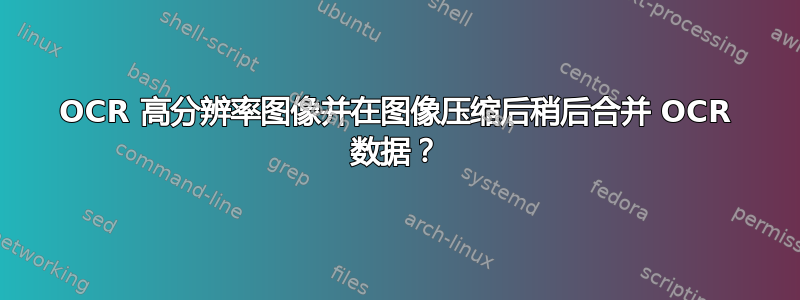 OCR 高分辨率图像并在图像压缩后稍后合并 OCR 数据？