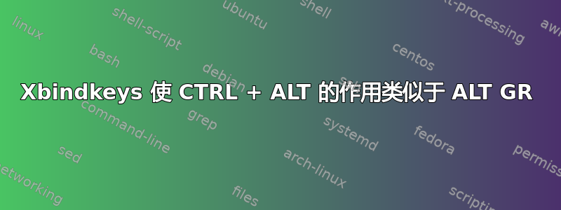 Xbindkeys 使 CTRL + ALT 的作用类似于 ALT GR