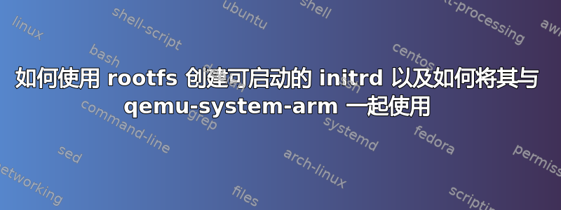 如何使用 rootfs 创建可启动的 initrd 以及如何将其与 qemu-system-arm 一起使用