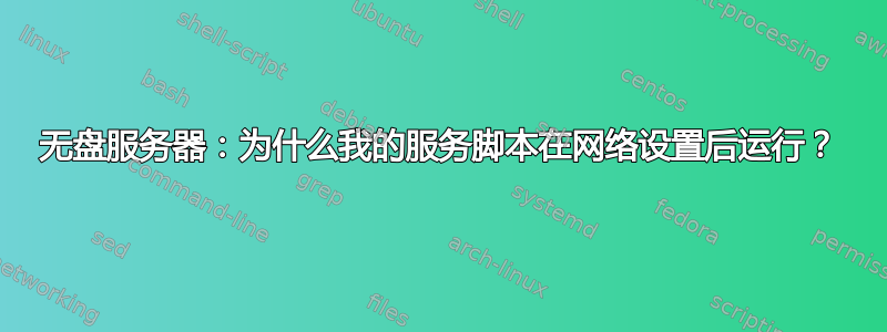 无盘服务器：为什么我的服务脚本在网络设置后运行？