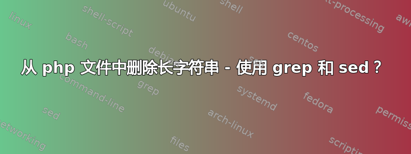 从 php 文件中删除长字符串 - 使用 grep 和 sed？