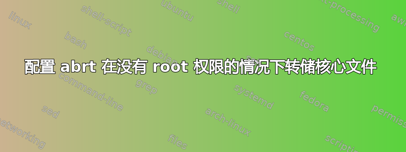 配置 abrt 在没有 root 权限的情况下转储核心文件