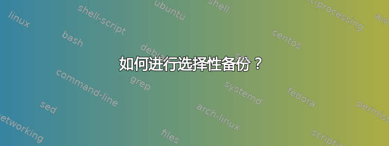 如何进行选择性备份？