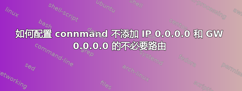 如何配置 connmand 不添加 IP 0.0.0.0 和 GW 0.0.0.0 的不必要路由