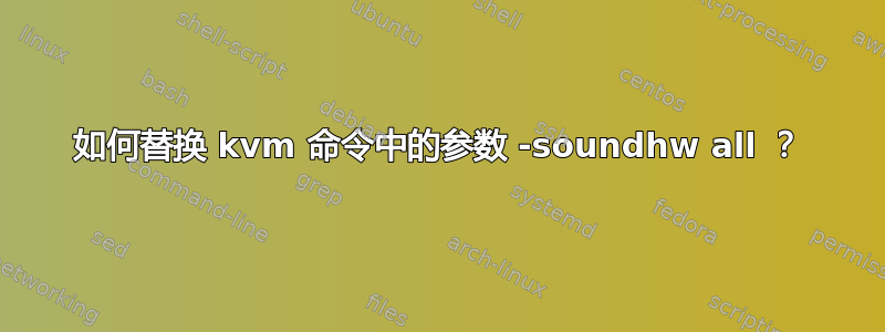 如何替换 kvm 命令中的参数 -soundhw all ？