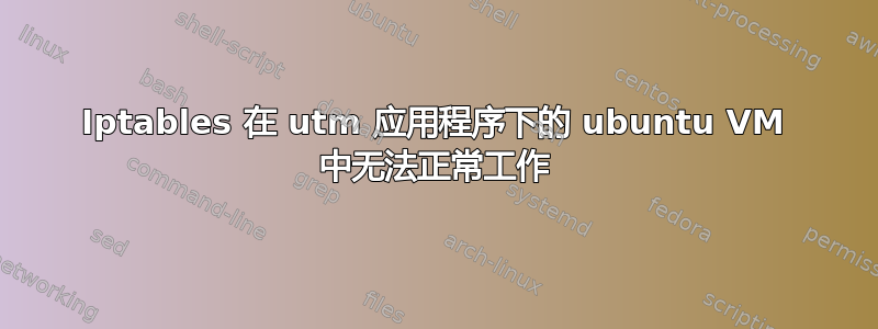 Iptables 在 utm 应用程序下的 ubuntu VM 中无法正常工作