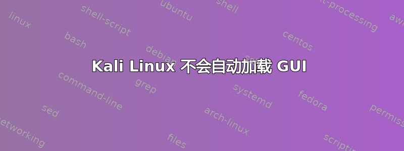 Kali Linux 不会自动加载 GUI