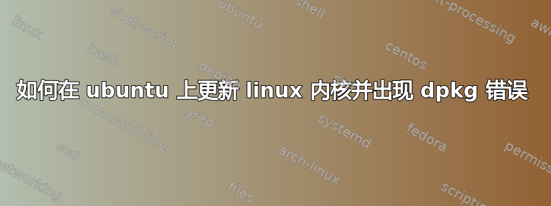 如何在 ubuntu 上更新 linux 内核并出现 dpkg 错误