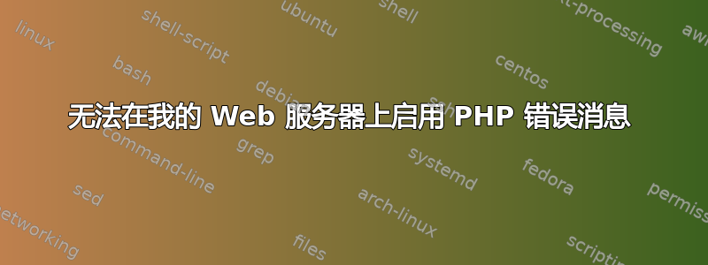 无法在我的 Web 服务器上启用 PHP 错误消息