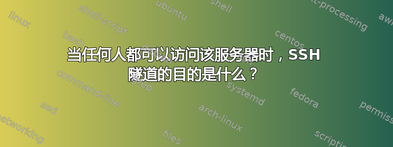 当任何人都可以访问该服务器时，SSH 隧道的目的是什么？