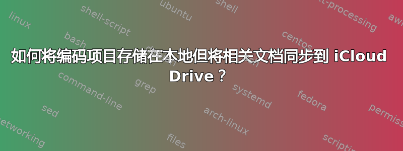 如何将编码项目存储在本地但将相关文档同步到 iCloud Drive？