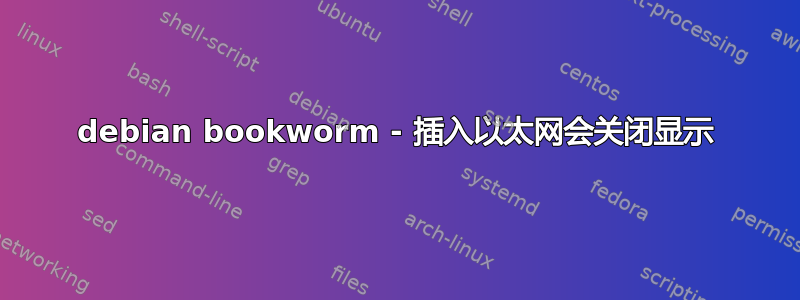 debian bookworm - 插入以太网会关闭显示