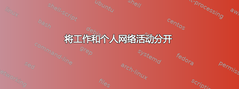 将工作和个人网络活动分开