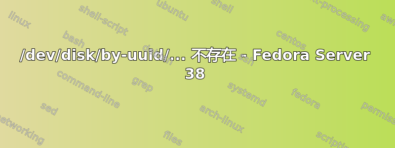 /dev/disk/by-uuid/... 不存在 - Fedora Server 38