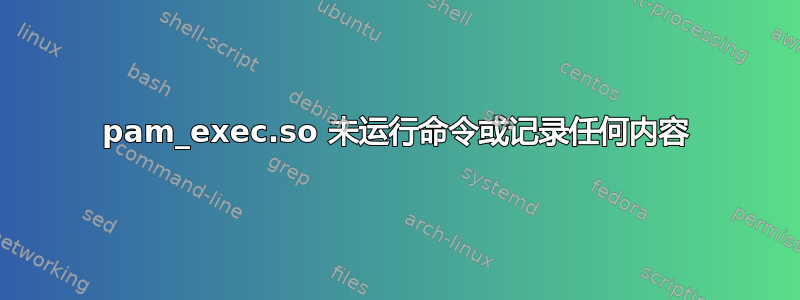 pam_exec.so 未运行命令或记录任何内容