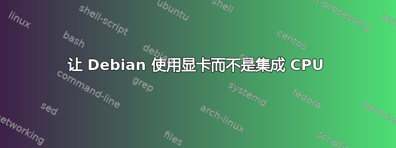 让 Debian 使用显卡而不是集成 CPU