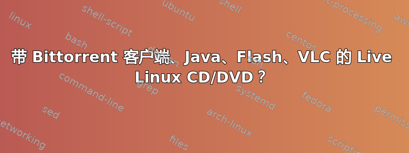 带 Bittorrent 客户端、Java、Flash、VLC 的 Live Linux CD/DVD？