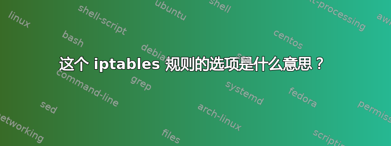 这个 iptables 规则的选项是什么意思？