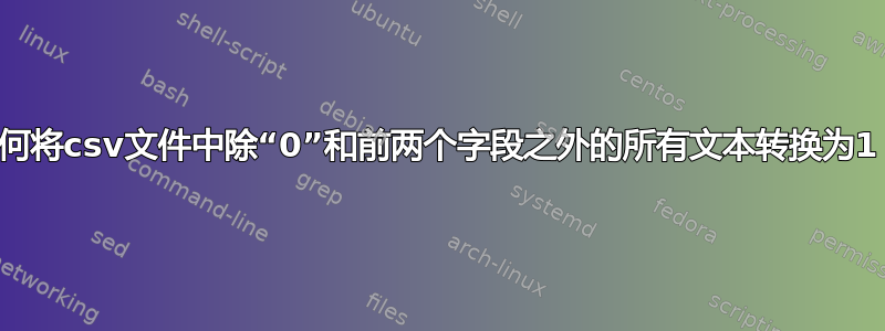 如何将csv文件中除“0”和前两个字段之外的所有文本转换为1？